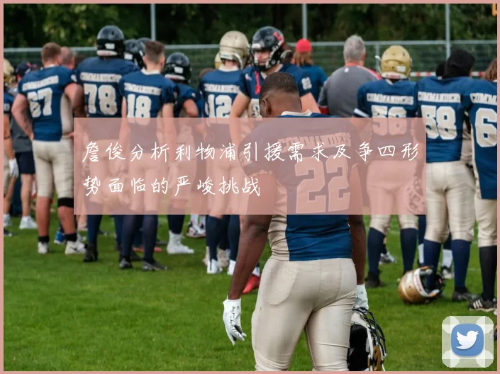 詹俊分析利物浦引援需求及争四形势面临的严峻挑战