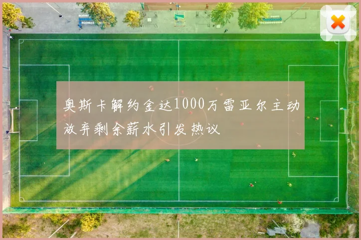 奥斯卡解约金达1000万雷亚尔主动放弃剩余薪水引发热议