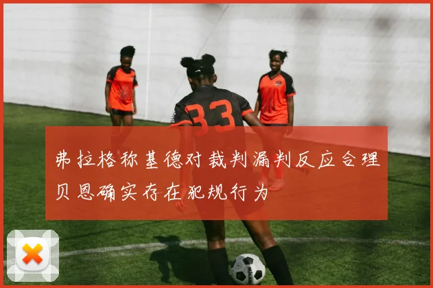 弗拉格称基德对裁判漏判反应合理贝恩确实存在犯规行为