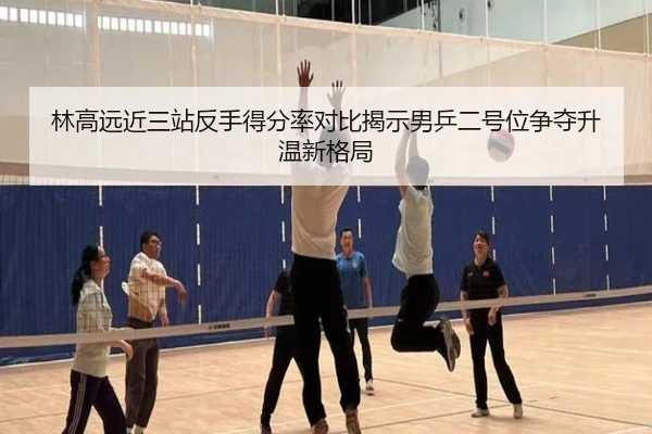 林高远近三站反手得分率对比揭示男乒二号位争夺升温新格局 | kaiyun.comapp