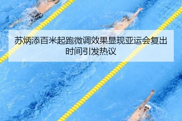 苏炳添百米起跑微调效果显现亚运会复出时间引发热议（kaiyun.comapp）